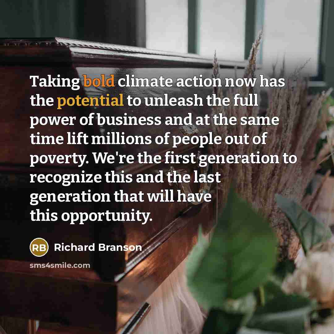 “Taking bold climate action now has the potential to unleash the full power of business and at the same time lift millions of people out of poverty. We're the first generation to recognize this and the last generation that will have this opportunity.” quote by Richard Branson