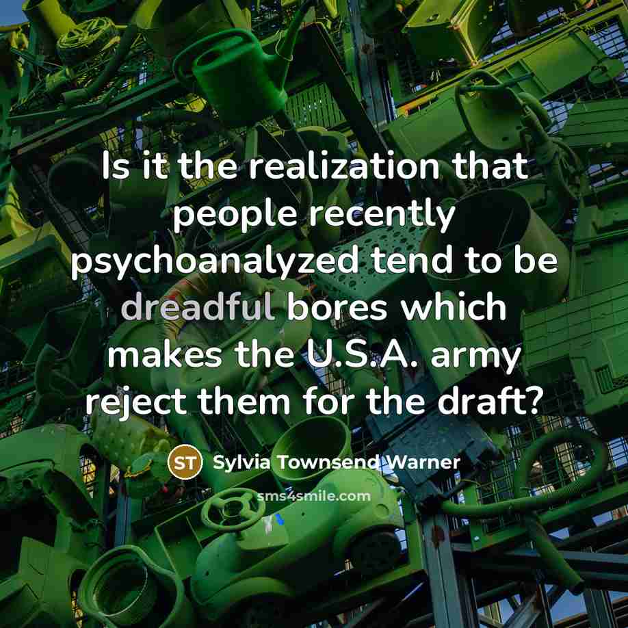 “Is it the realization that people recently psychoanalyzed tend to be dreadful bores which makes the U.S.A. army reject them for the draft?” quote by Sylvia Townsend Warner