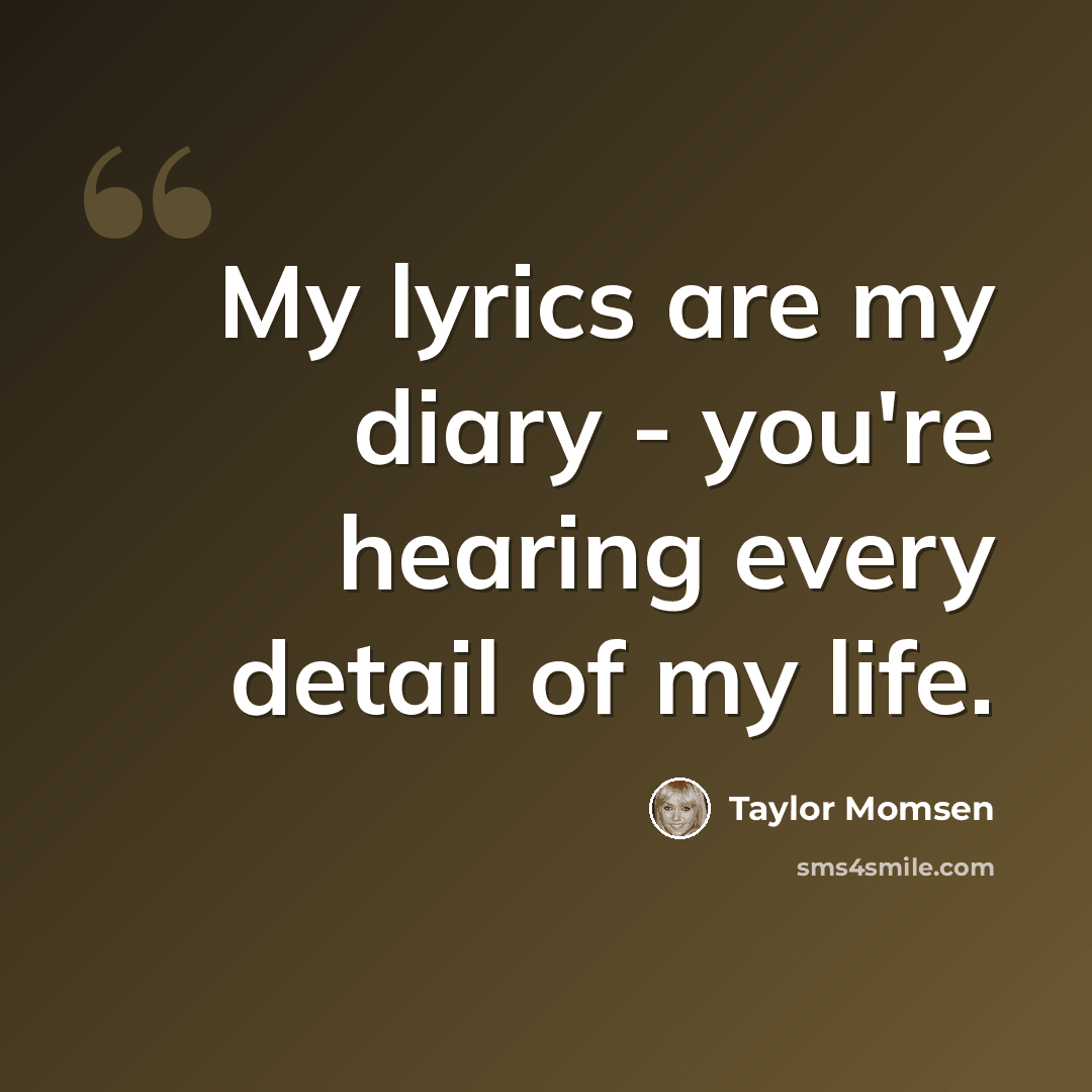 “My lyrics are my diary - you're hearing every detail of my life.” quote by Taylor Momsen