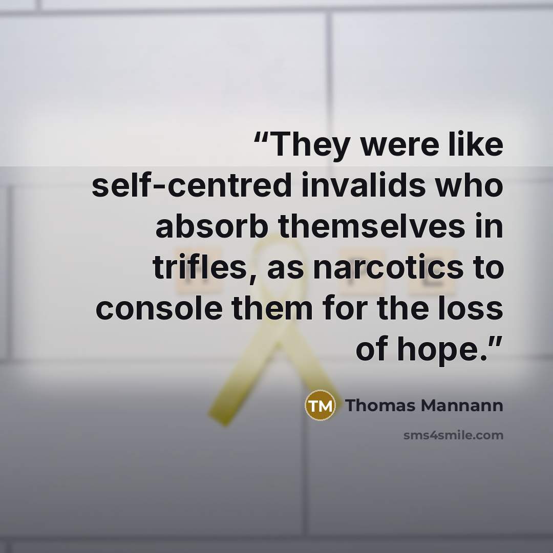 “They were like self-centred invalids who absorb themselves in trifles, as narcotics to console them for the loss of hope.” quote by Thomas Mannann