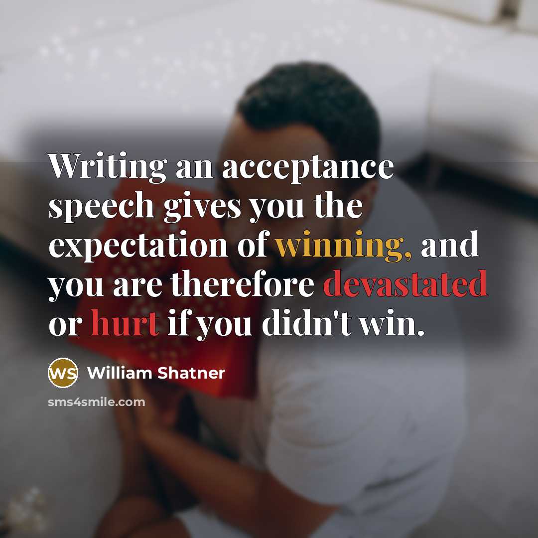 “Writing an acceptance speech gives you the expectation of winning, and you are therefore devastated or hurt if you didn't win.” quote by William Shatner