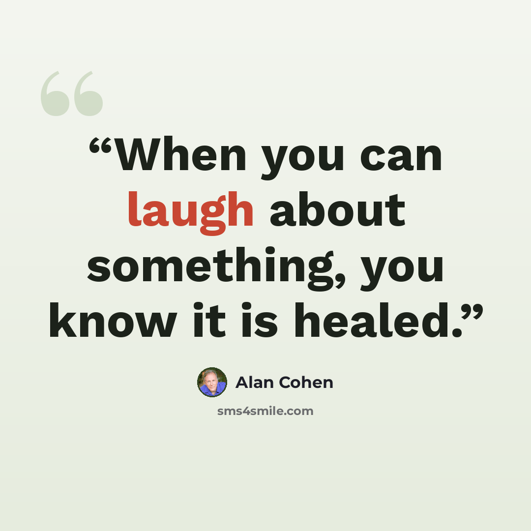 “When you can laugh about something, you know it is healed.” quote by Alan Cohen