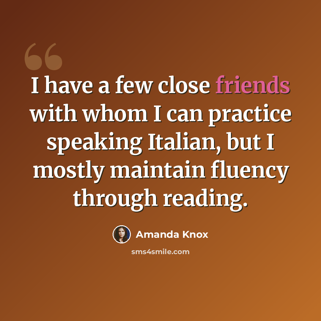 “I have a few close friends with whom I can practice speaking Italian, but I mostly maintain fluency through reading.” quote by Amanda Knox