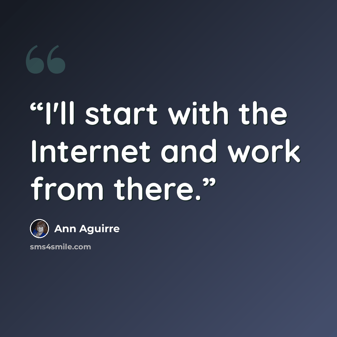 “I'll start with the Internet and work from there.” quote by Ann Aguirre