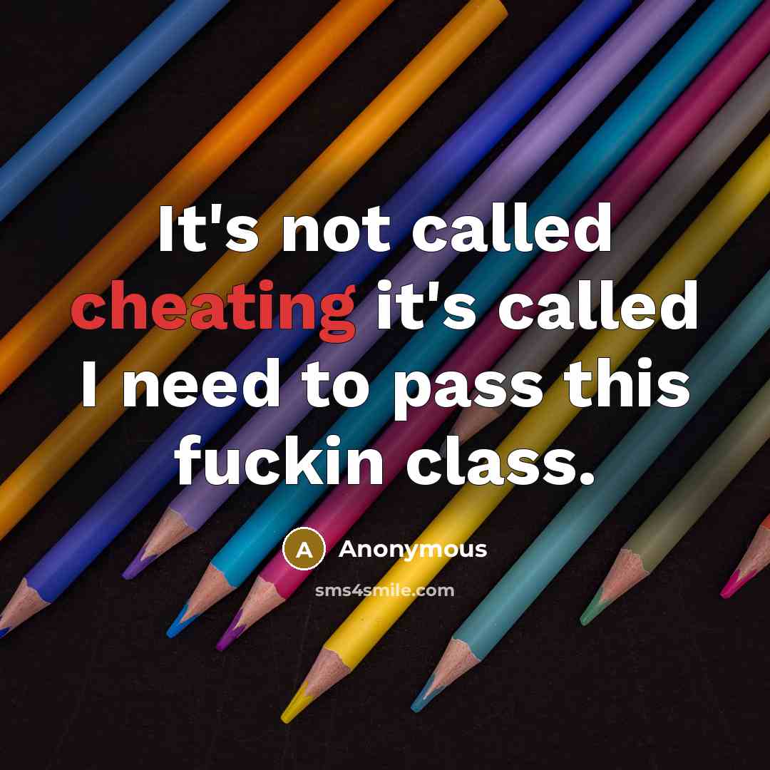 “It's not called cheating it's called I need to pass this fuckin class.” quote by Anonymous
