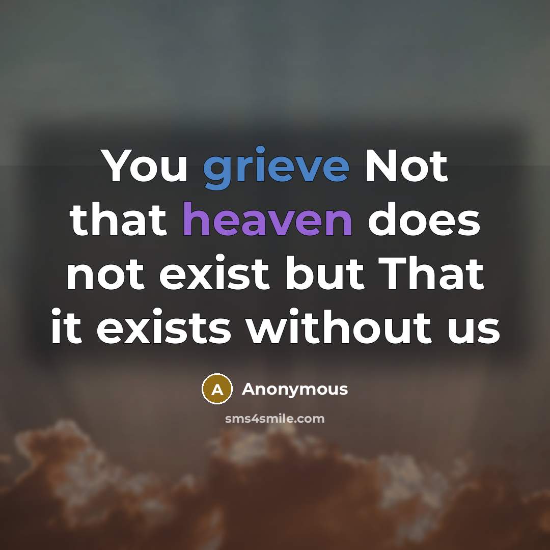 “You grieve Not that heaven does not exist but That it exists without us” quote by Anonymous