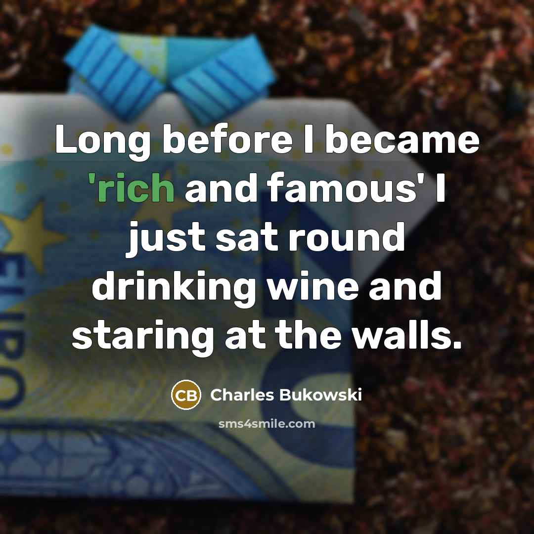 “Long before I became 'rich and famous' I just sat round drinking wine and staring at the walls.” quote by Charles Bukowski