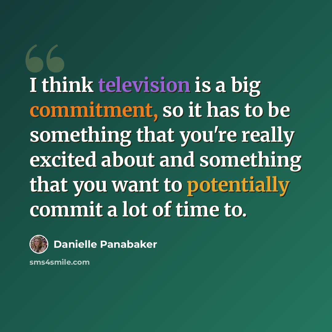 “I think television is a big commitment, so it has to be something that you're really excited about and something that you want to potentially commit a lot of time to.” quote by Danielle Panabaker