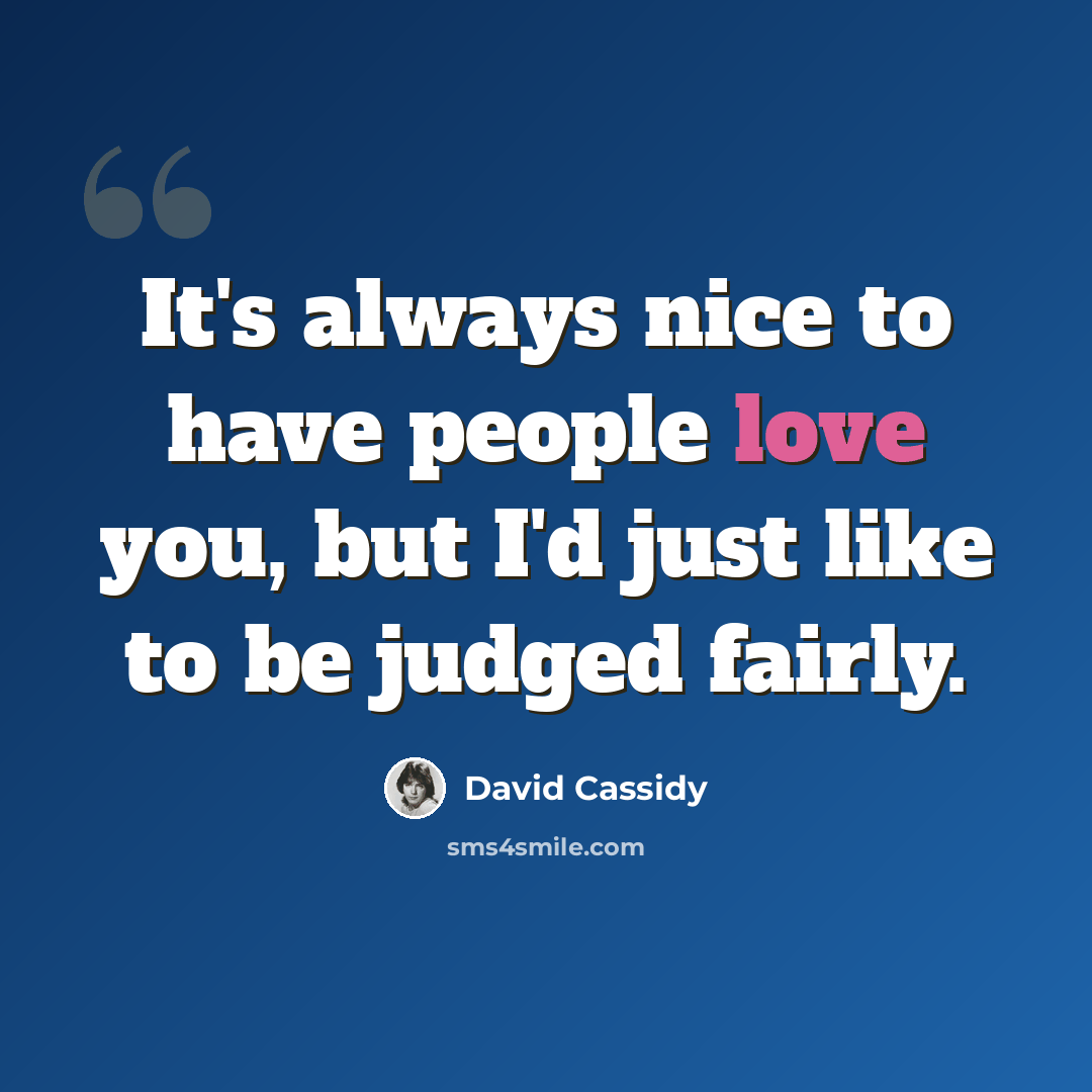 “It's always nice to have people love you, but I'd just like to be judged fairly.” quote by David Cassidy