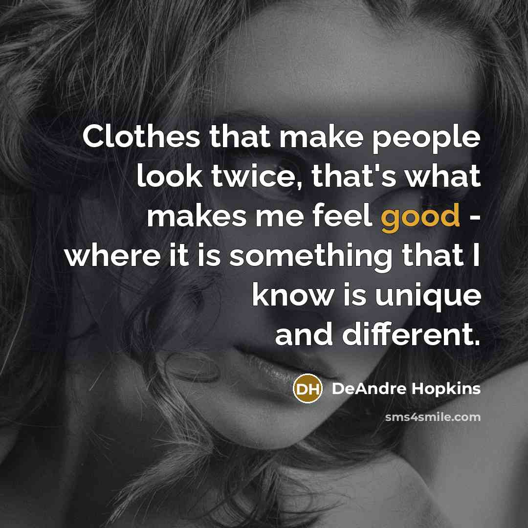 “Clothes that make people look twice, that's what makes me feel good - where it is something that I know is unique and different.” quote by DeAndre Hopkins