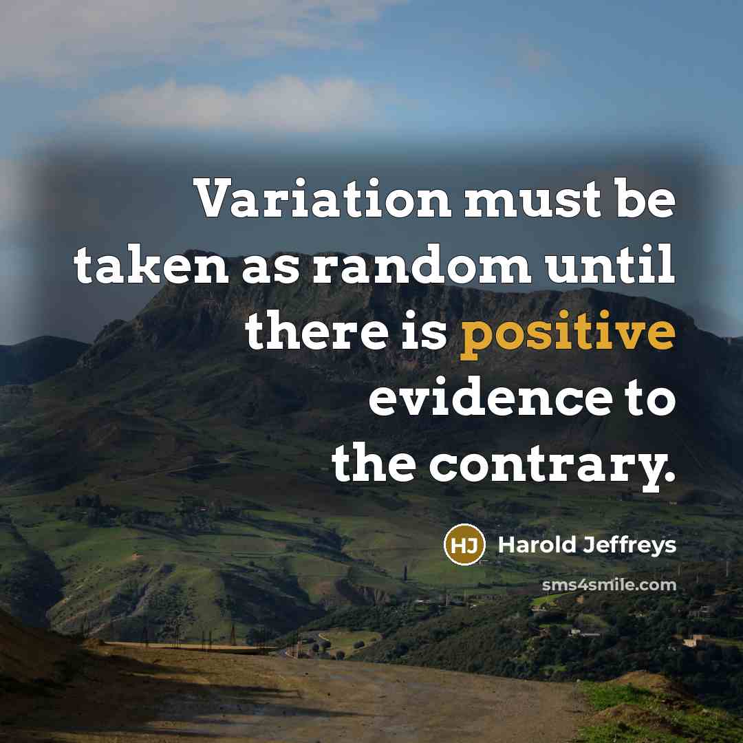 “Variation must be taken as random until there is positive evidence to the contrary.” quote by Harold Jeffreys