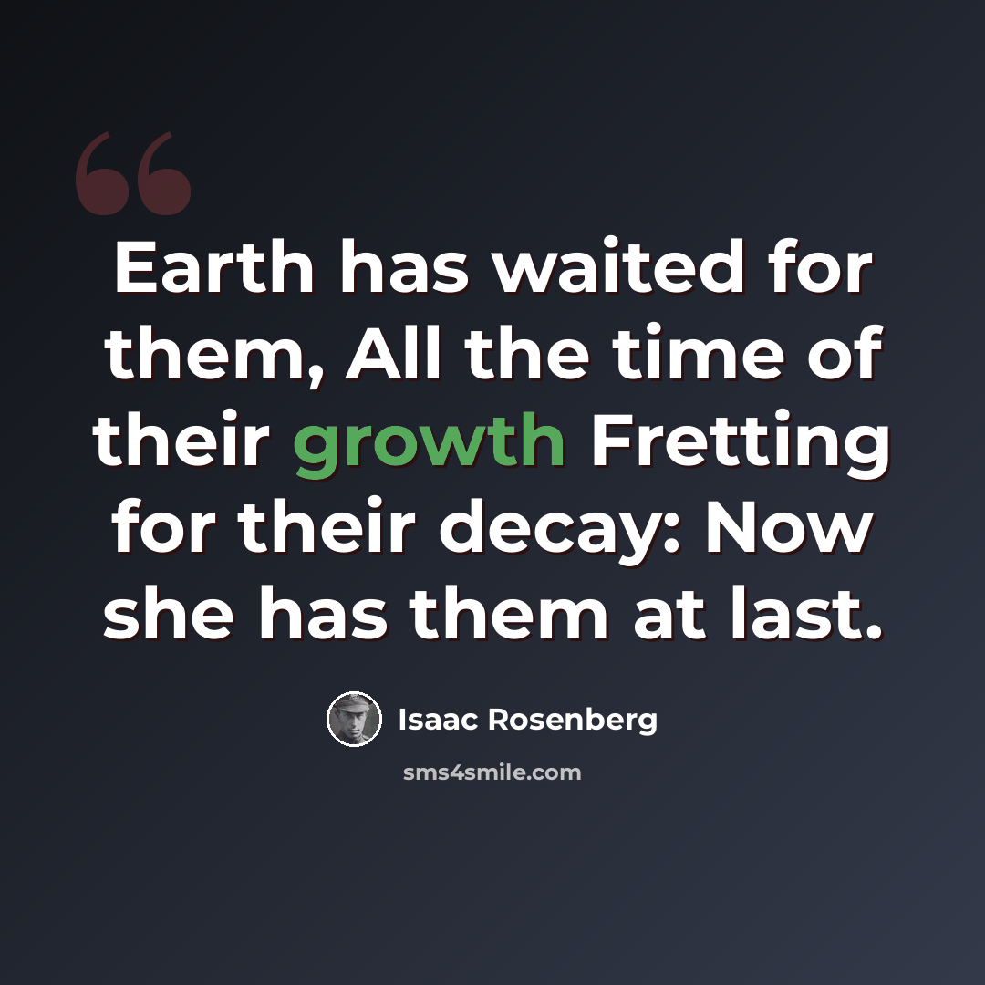 “Earth has waited for them, All the time of their growth Fretting for their decay: Now she has them at last.” quote by Isaac Rosenberg
