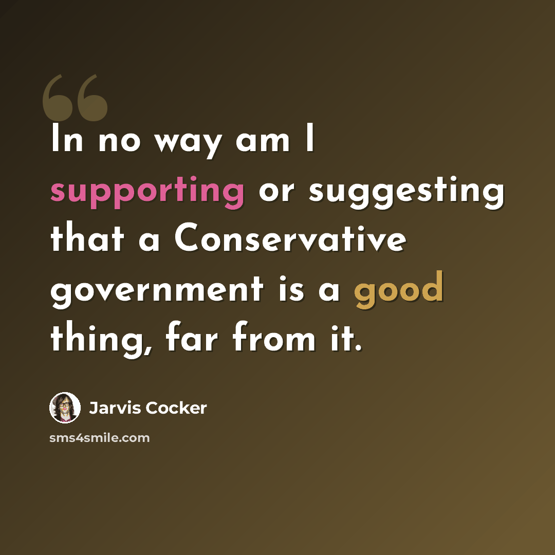 “In no way am I supporting or suggesting that a Conservative government is a good thing, far from it.” quote by Jarvis Cocker