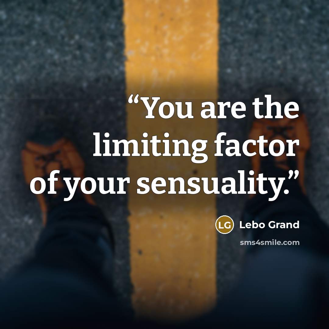 “You are the limiting factor of your sensuality.” quote by Lebo Grand