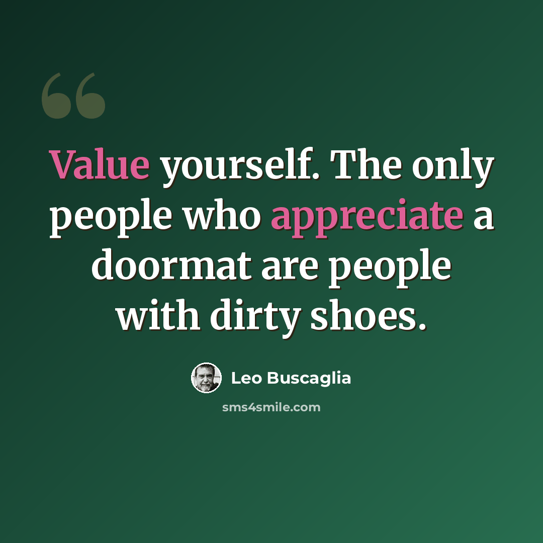 “Value yourself. The only people who appreciate a doormat are people with dirty shoes.” quote by Leo Buscaglia