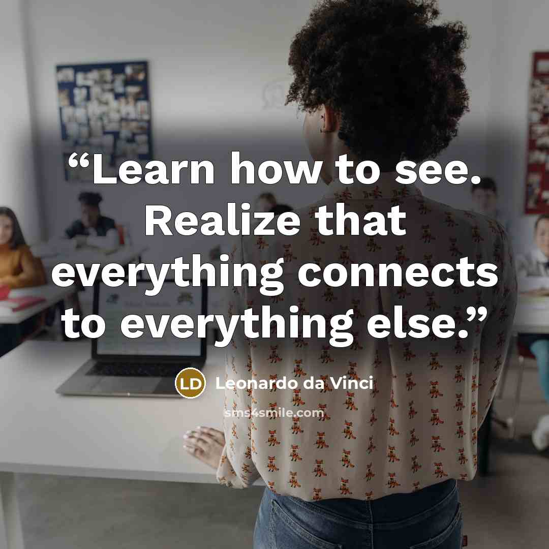 “Learn how to see. Realize that everything connects to everything else.” quote by Leonardo da Vinci