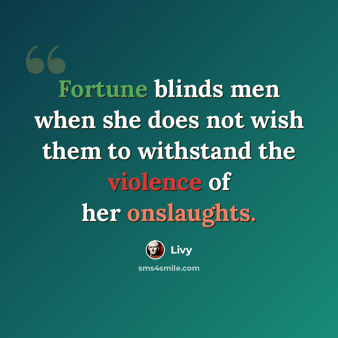 “Fortune blinds men when she does not wish them to withstand the violence of her onslaughts.” quote by Livy
