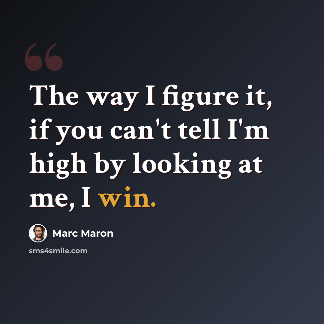 “The way I figure it, if you can't tell I'm high by looking at me, I win.” quote by Marc Maron