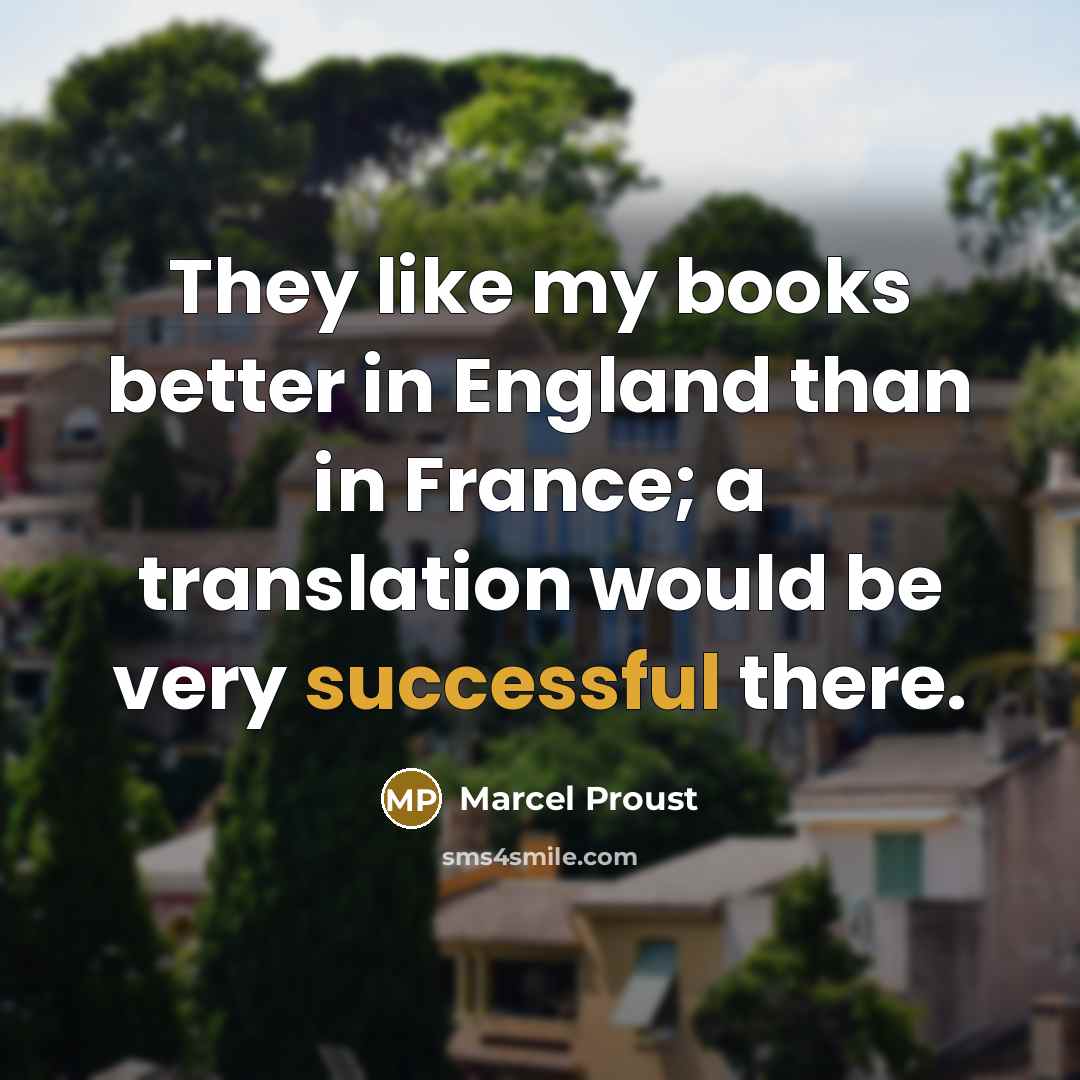 “They like my books better in England than in France; a translation would be very successful there.” quote by Marcel Proust