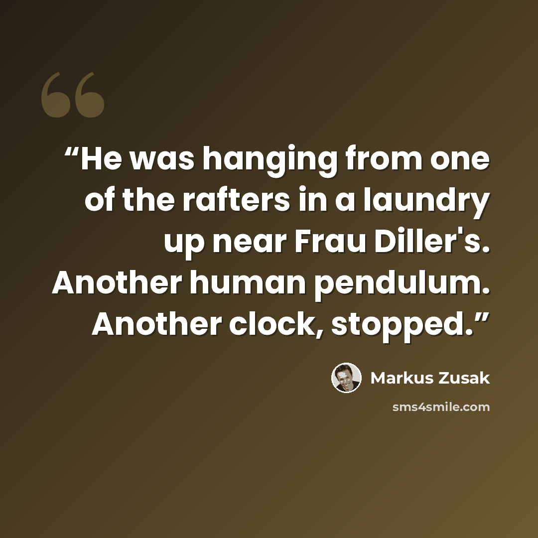“He was hanging from one of the rafters in a laundry up near Frau Diller's. Another human pendulum. Another clock, stopped.” quote by Markus Zusak