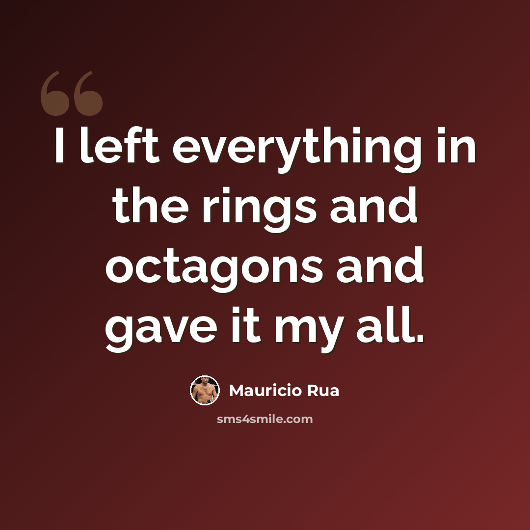 “I left everything in the rings and octagons and gave it my all.” quote by Mauricio Rua