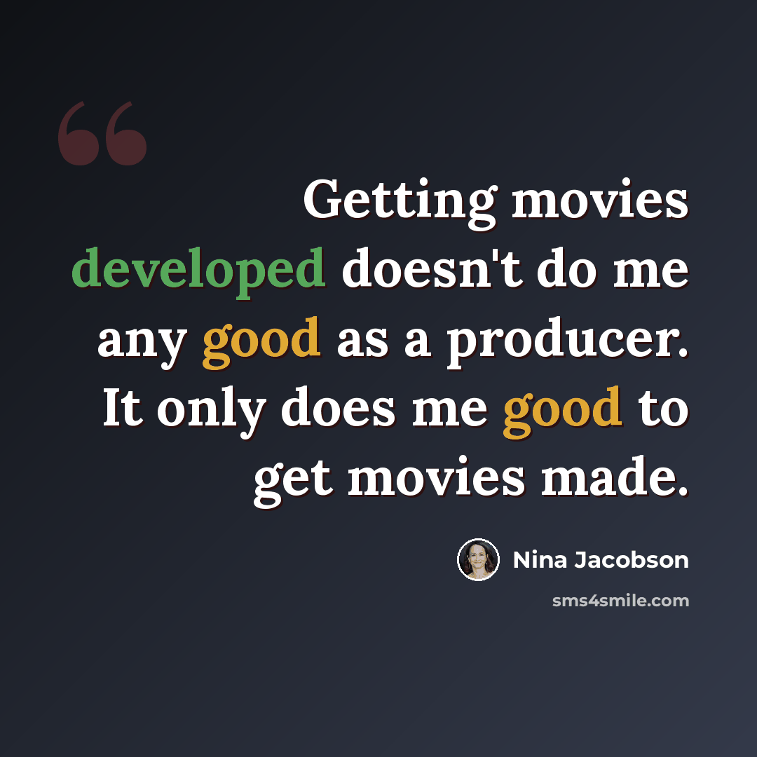 “Getting movies developed doesn't do me any good as a producer. It only does me good to get movies made.” quote by Nina Jacobson
