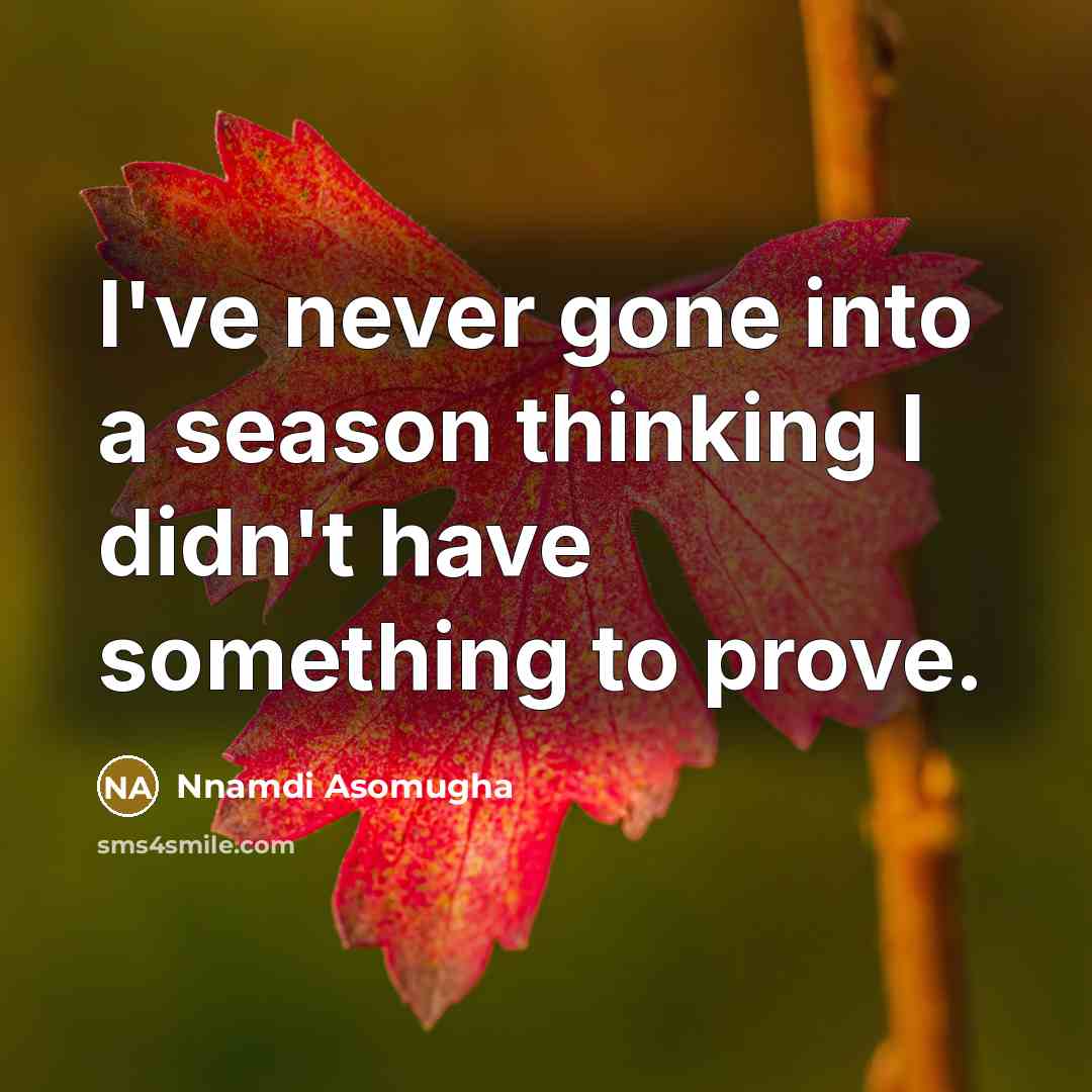 “I've never gone into a season thinking I didn't have something to prove.” quote by Nnamdi Asomugha