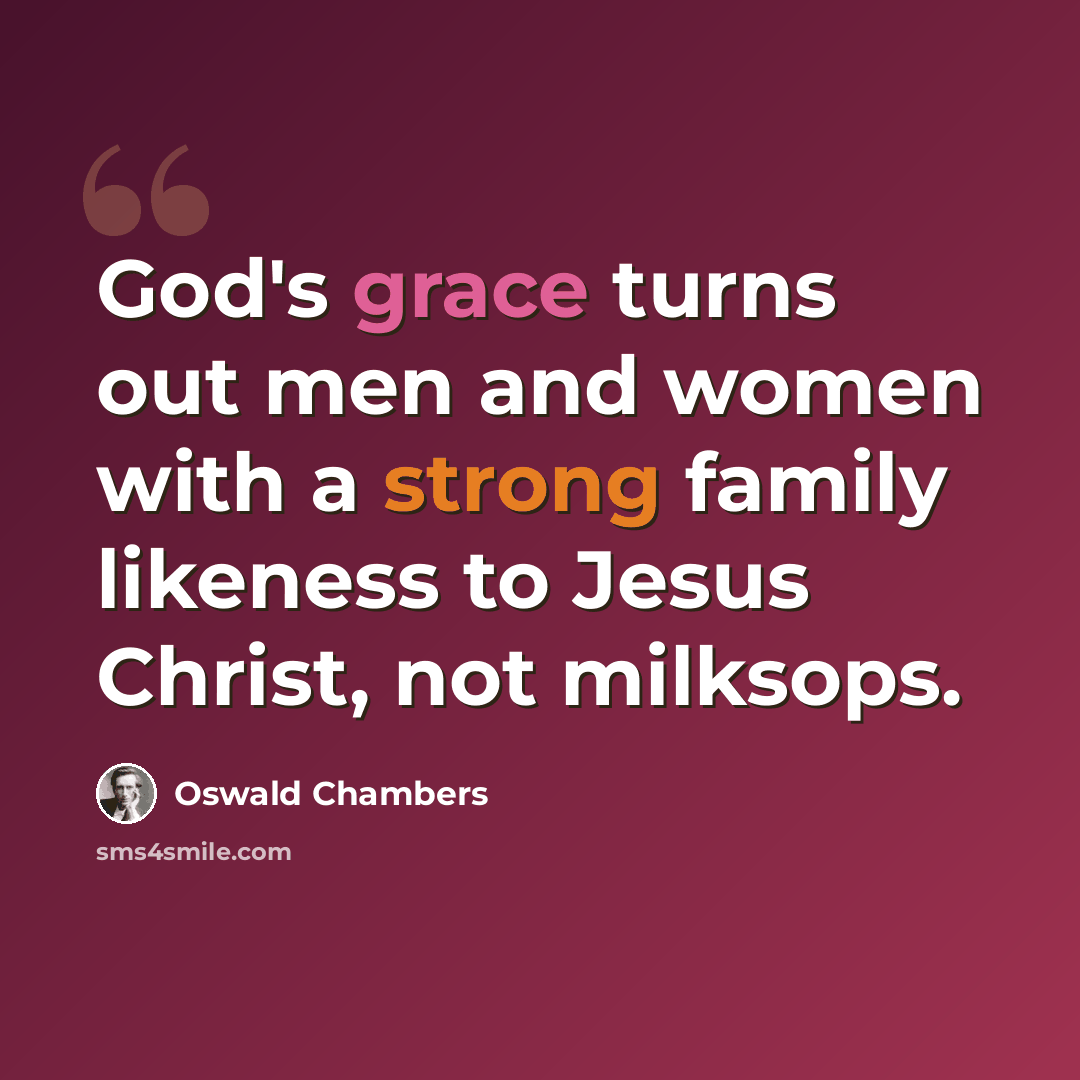 “God's grace turns out men and women with a strong family likeness to Jesus Christ, not milksops.” quote by Oswald Chambers