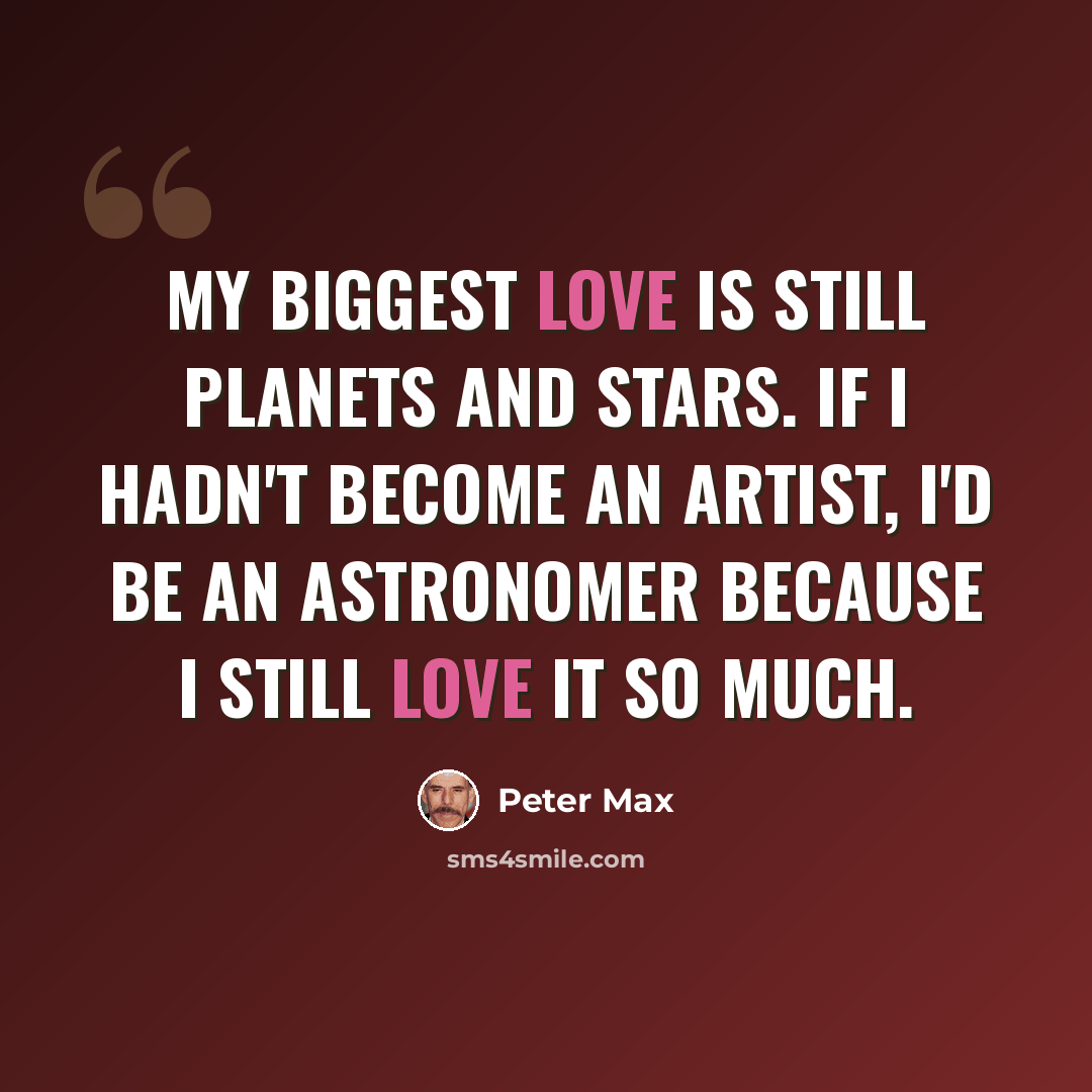 “My biggest love is still planets and stars. If I hadn't become an artist, I'd be an astronomer because I still love it so much.” quote by Peter Max