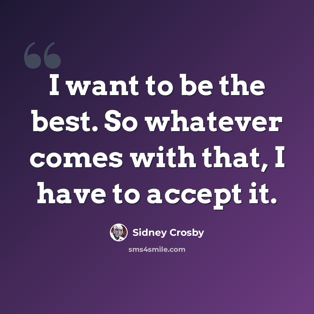 “I want to be the best. So whatever comes with that, I have to accept it.” quote by Sidney Crosby