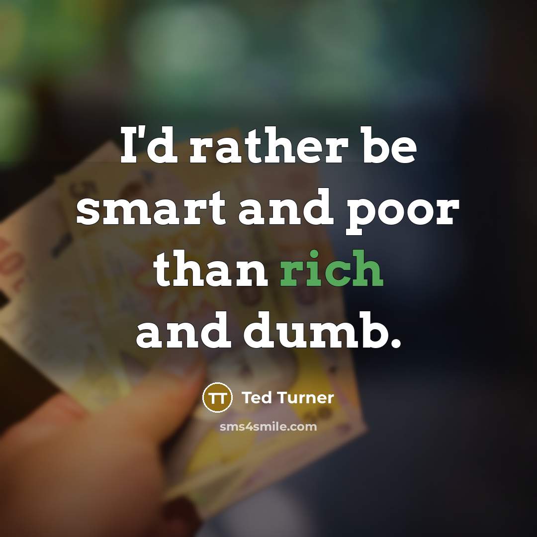 “I'd rather be smart and poor than rich and dumb.” quote by Ted Turner