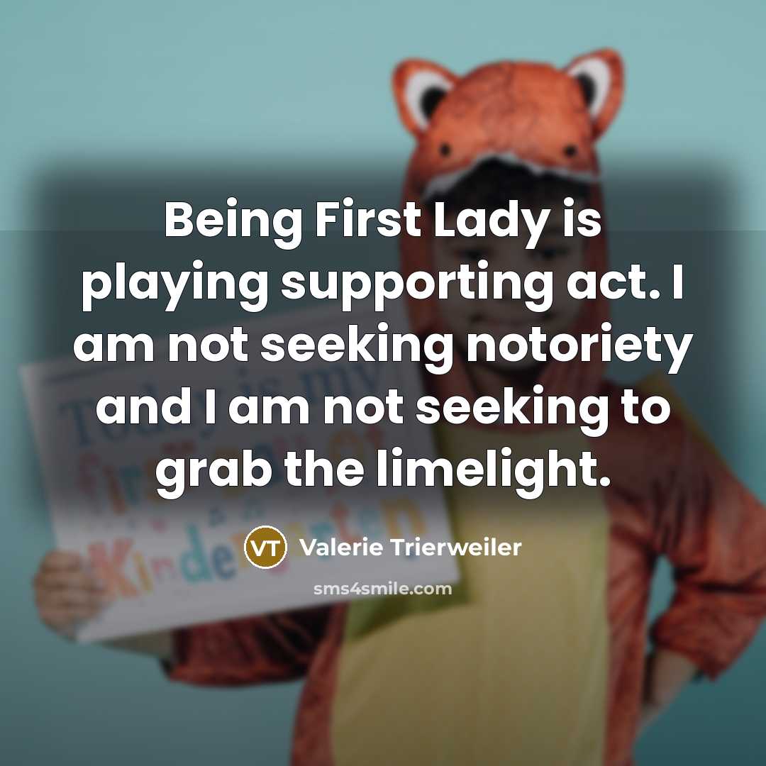 “Being First Lady is playing supporting act. I am not seeking notoriety and I am not seeking to grab the limelight.” quote by Valerie Trierweiler