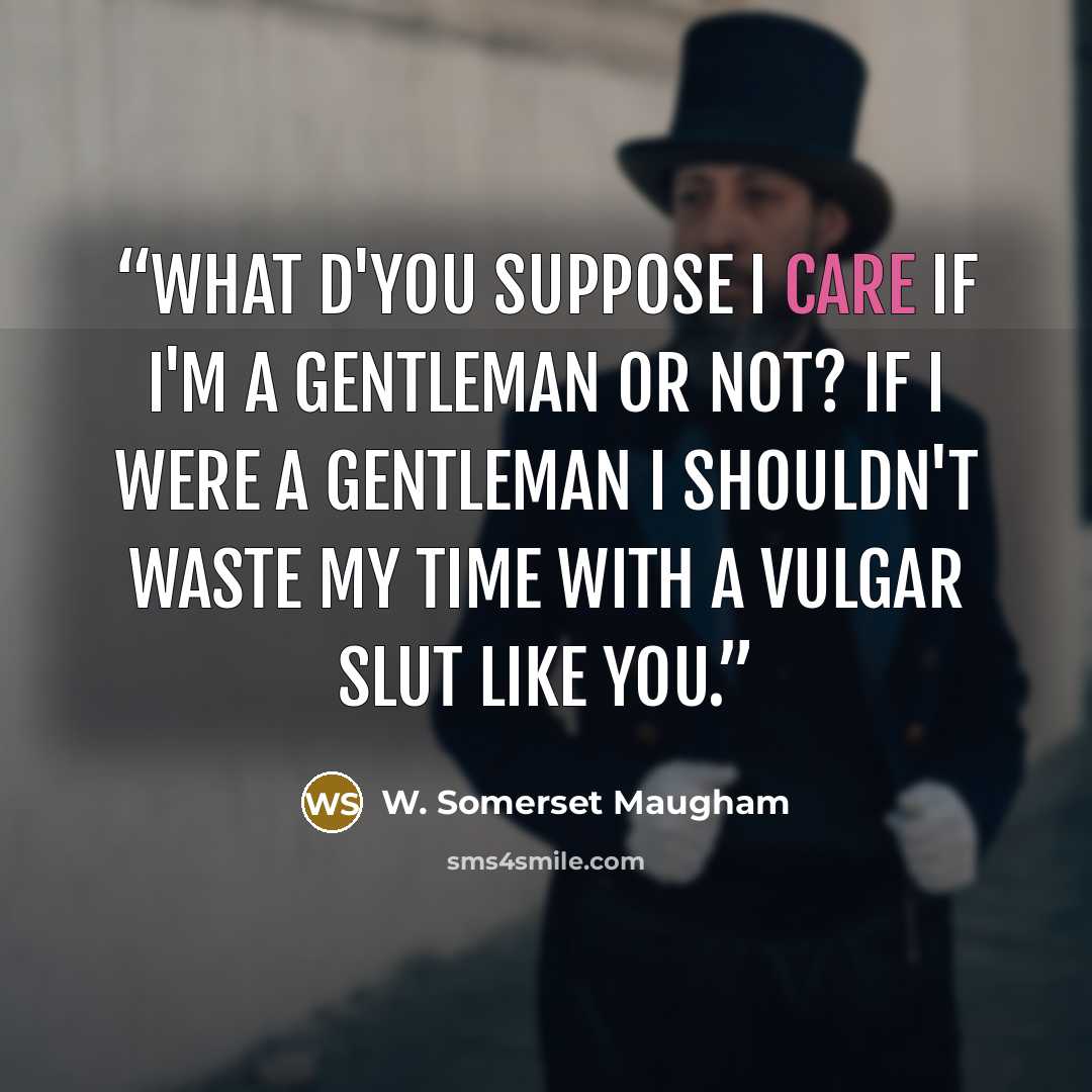 “What d'you suppose I care if I'm a gentleman or not? If I were a gentleman I shouldn't waste my time with a vulgar slut like you.” quote by W. Somerset Maugham