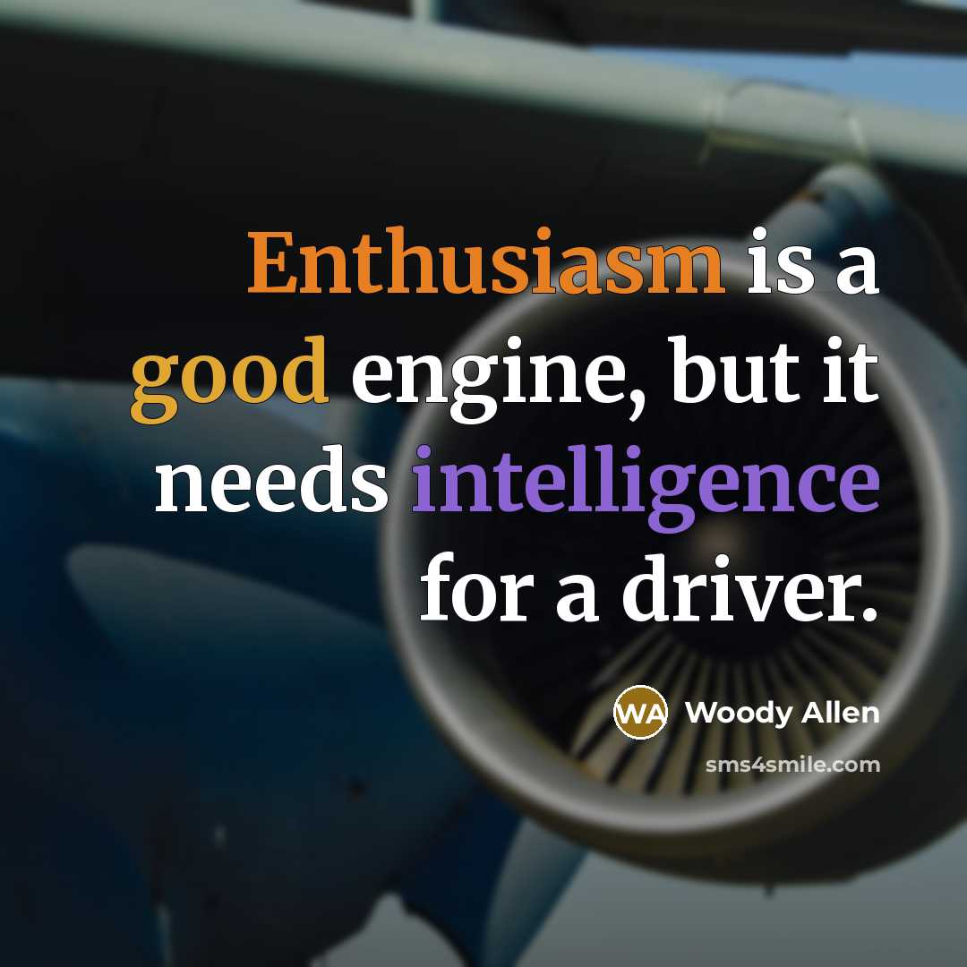 “Enthusiasm is a good engine, but it needs intelligence for a driver.” quote by Woody Allen