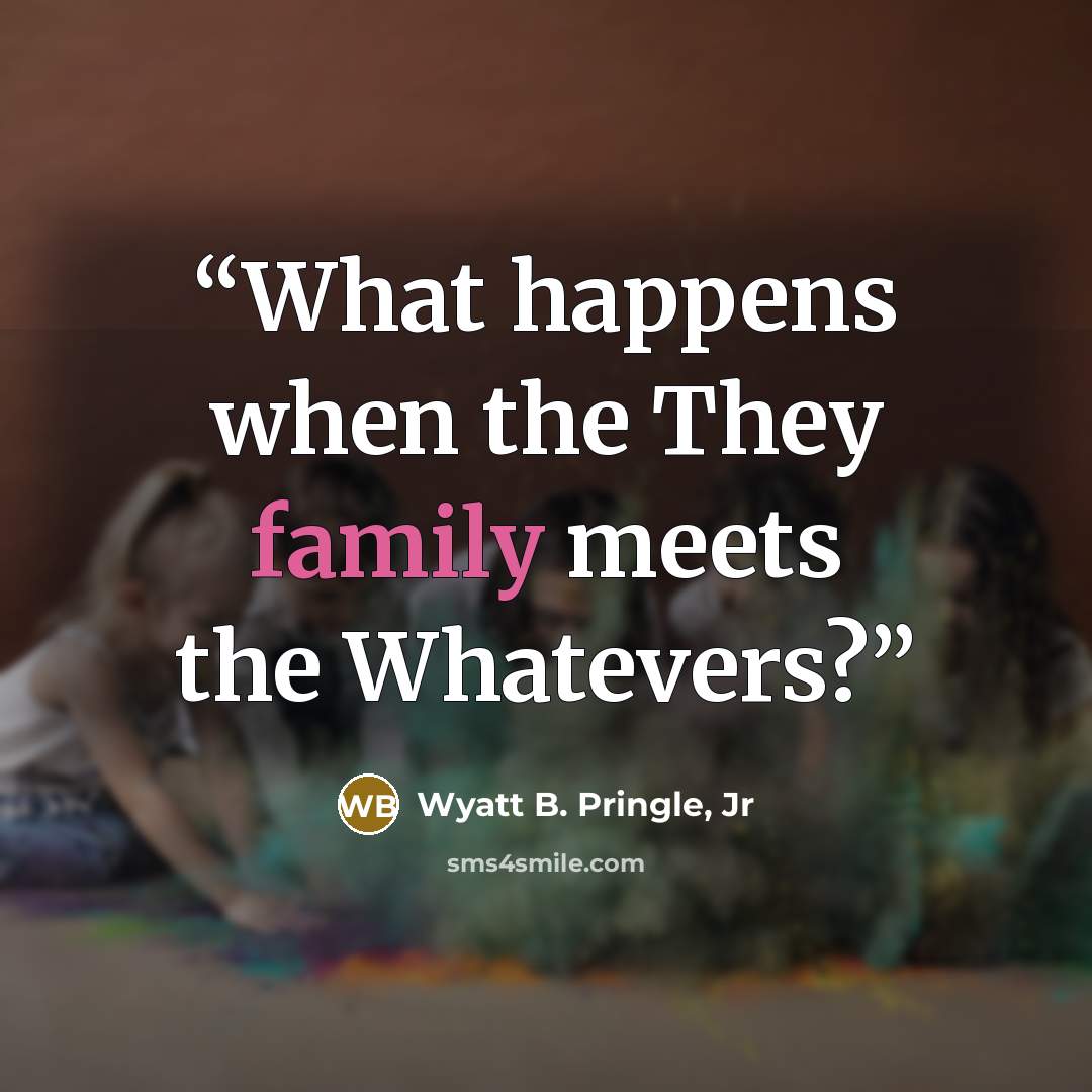 “What happens when the They family meets the Whatevers?” quote by Wyatt B. Pringle, Jr