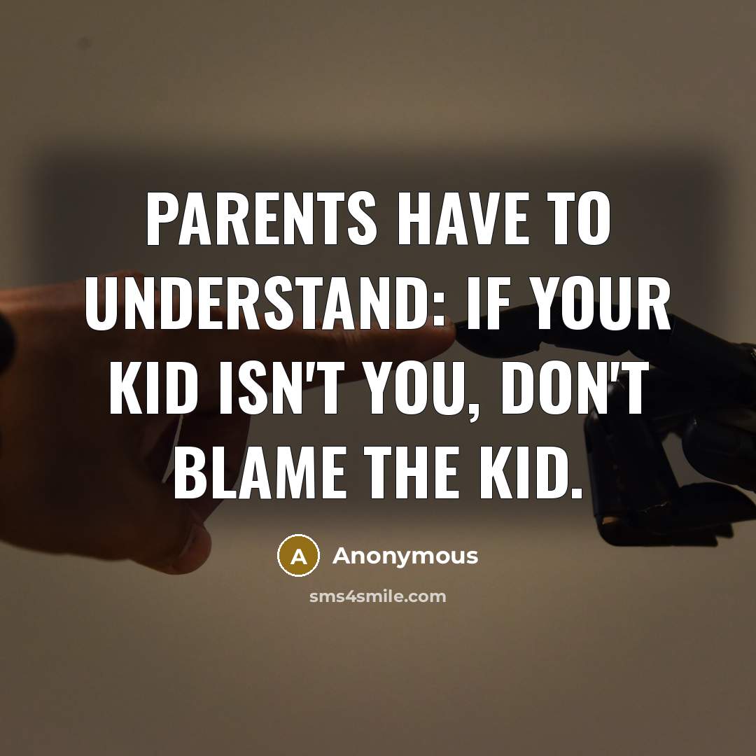 “Parents have to understand: if your kid isn't you, don't blame the kid.” quote by Anonymous