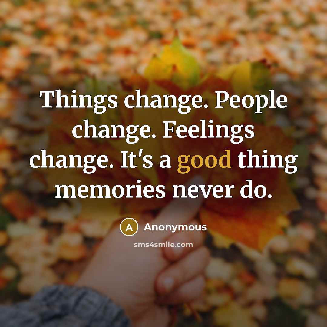 “Things change. People change. Feelings change. It's a good thing memories never do.” quote by Anonymous