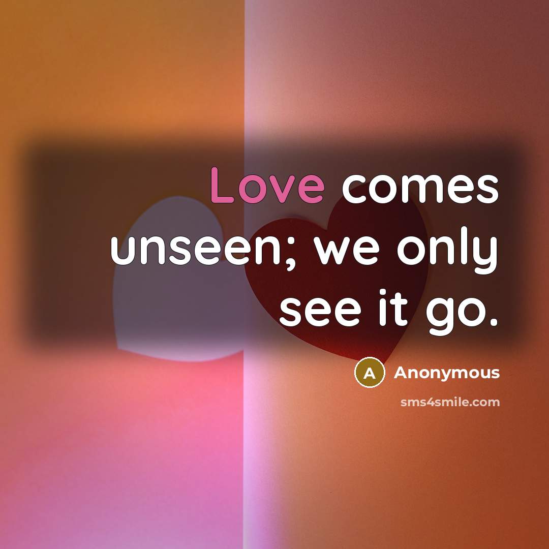 “Love comes unseen; we only see it go.” quote by Anonymous