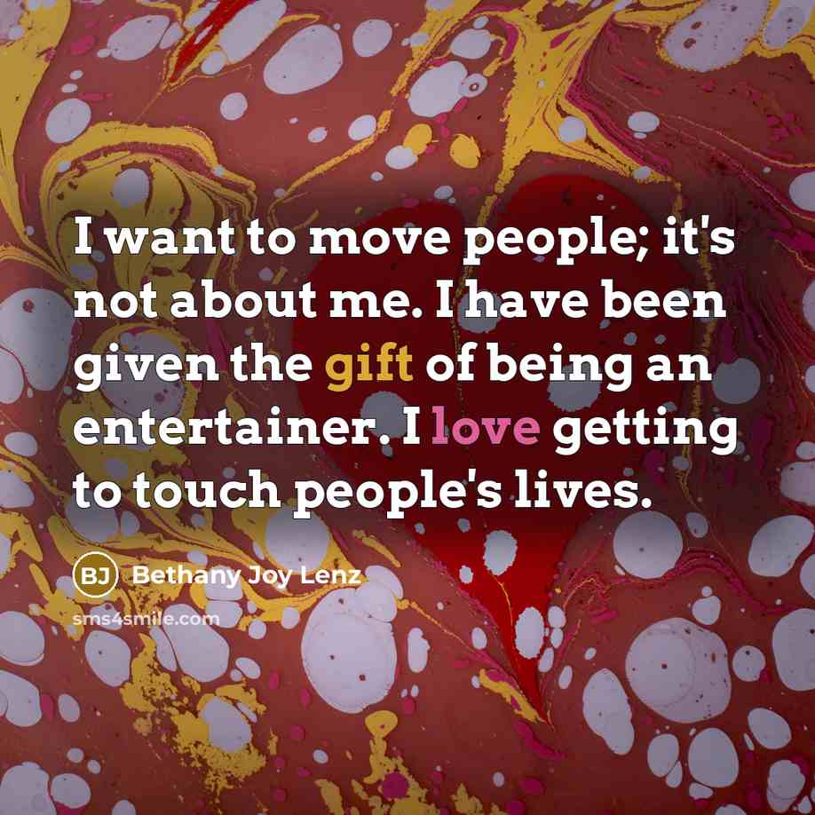 “I want to move people; it's not about me. I have been given the gift of being an entertainer. I love getting to touch people's lives.” quote by Bethany Joy Lenz