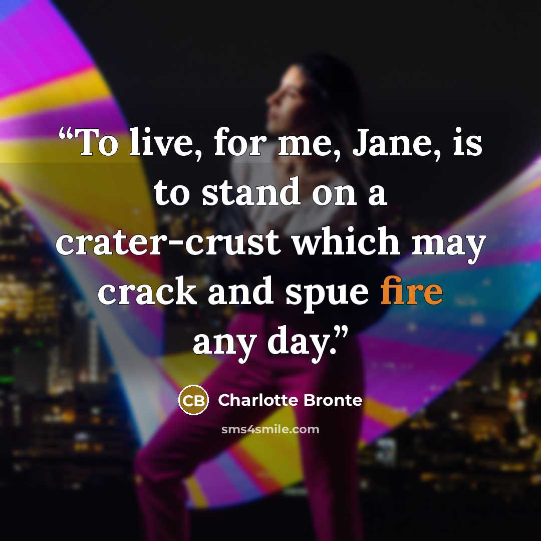 “To live, for me, Jane, is to stand on a crater-crust which may crack and spue fire any day.” quote by Charlotte Brontë