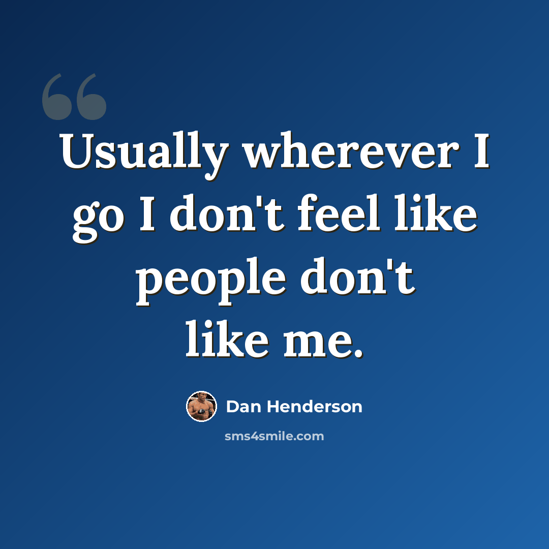 “Usually wherever I go I don't feel like people don't like me.” quote by Dan Henderson