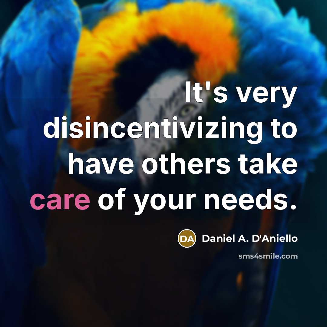 “It's very disincentivizing to have others take care of your needs.” quote by Daniel A. D'Aniello