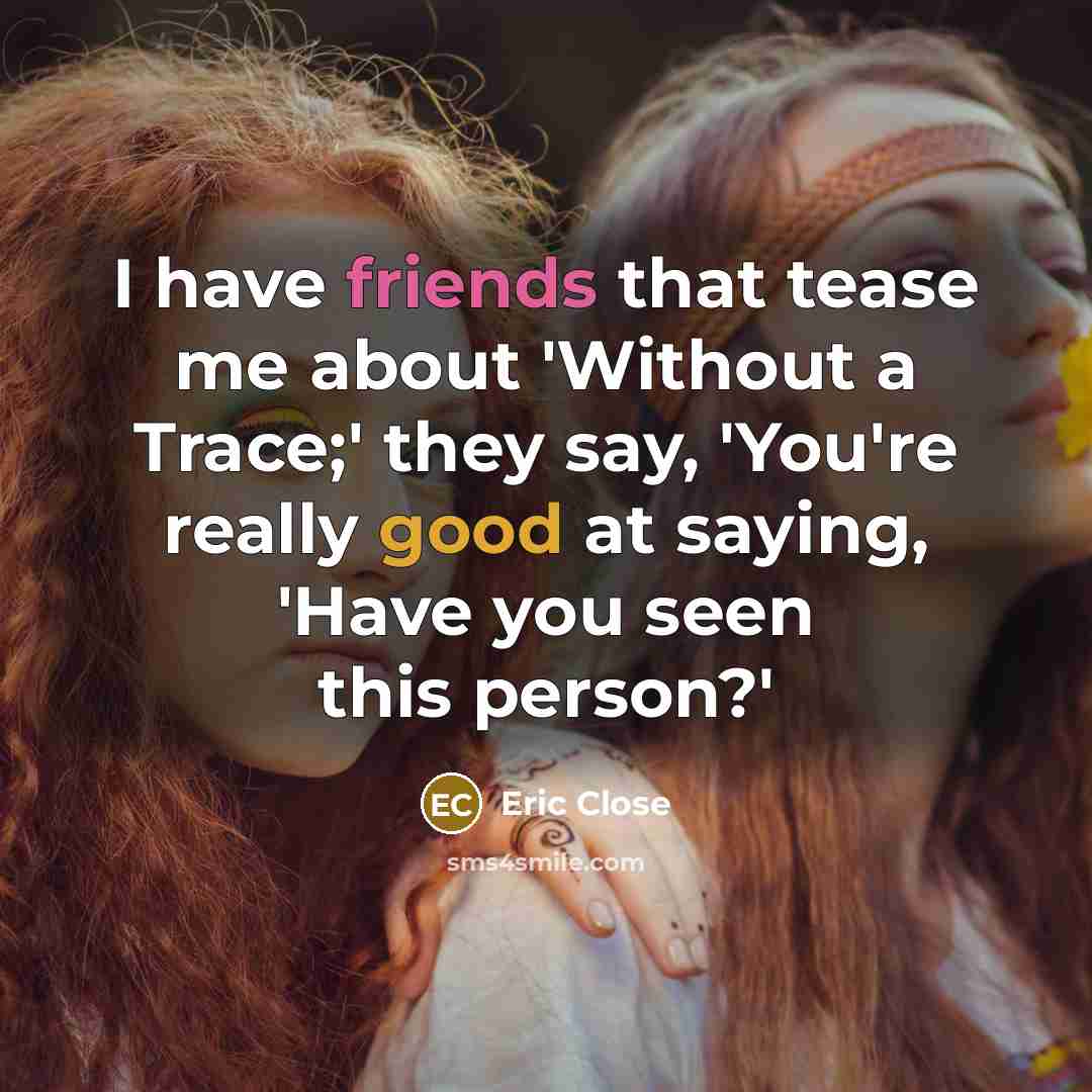 “I have friends that tease me about 'Without a Trace;' they say, 'You're really good at saying, 'Have you seen this person?'” quote by Eric Close