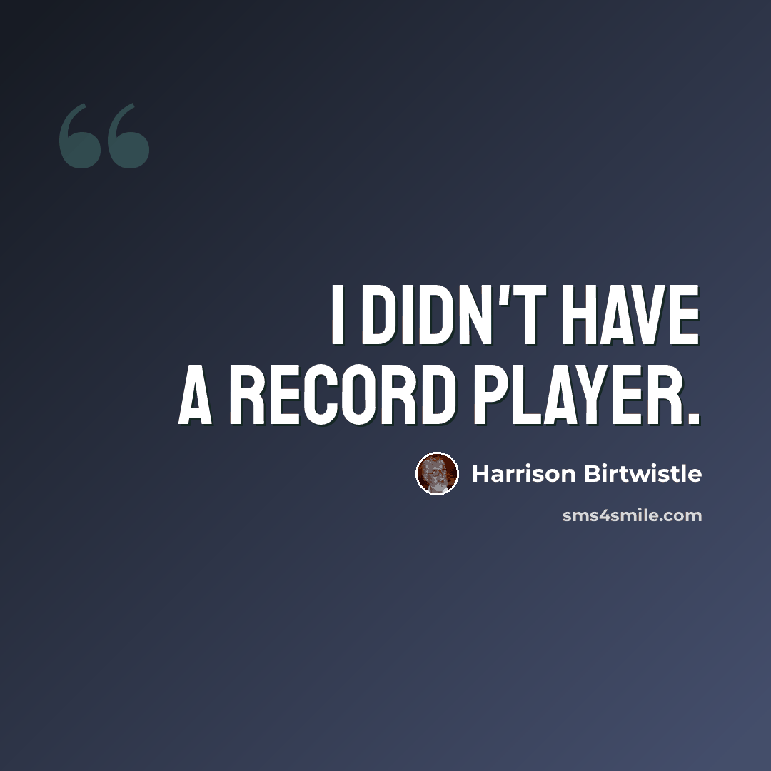 “I didn't have a record player.” quote by Harrison Birtwistle