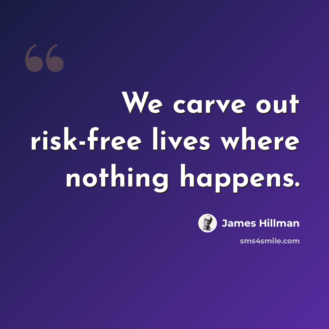 “We carve out risk-free lives where nothing happens.” quote by James Hillman