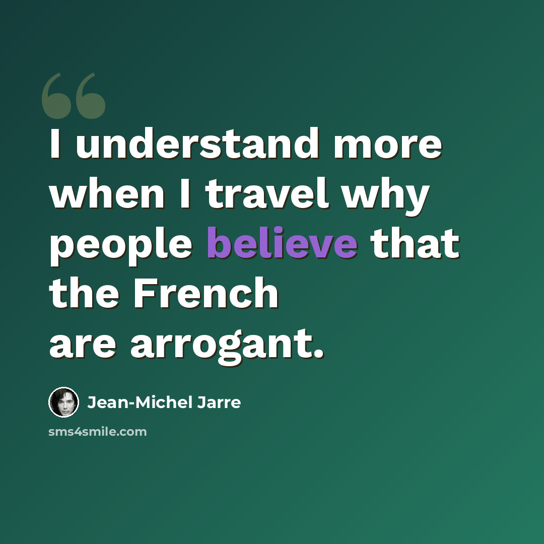 “I understand more when I travel why people believe that the French are arrogant.” quote by Jean-Michel Jarre