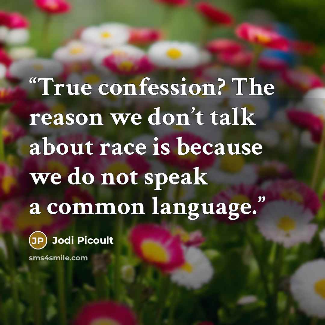 “True confession? The reason we don’t talk about race is because we do not speak a common language.” quote by Jodi Picoult