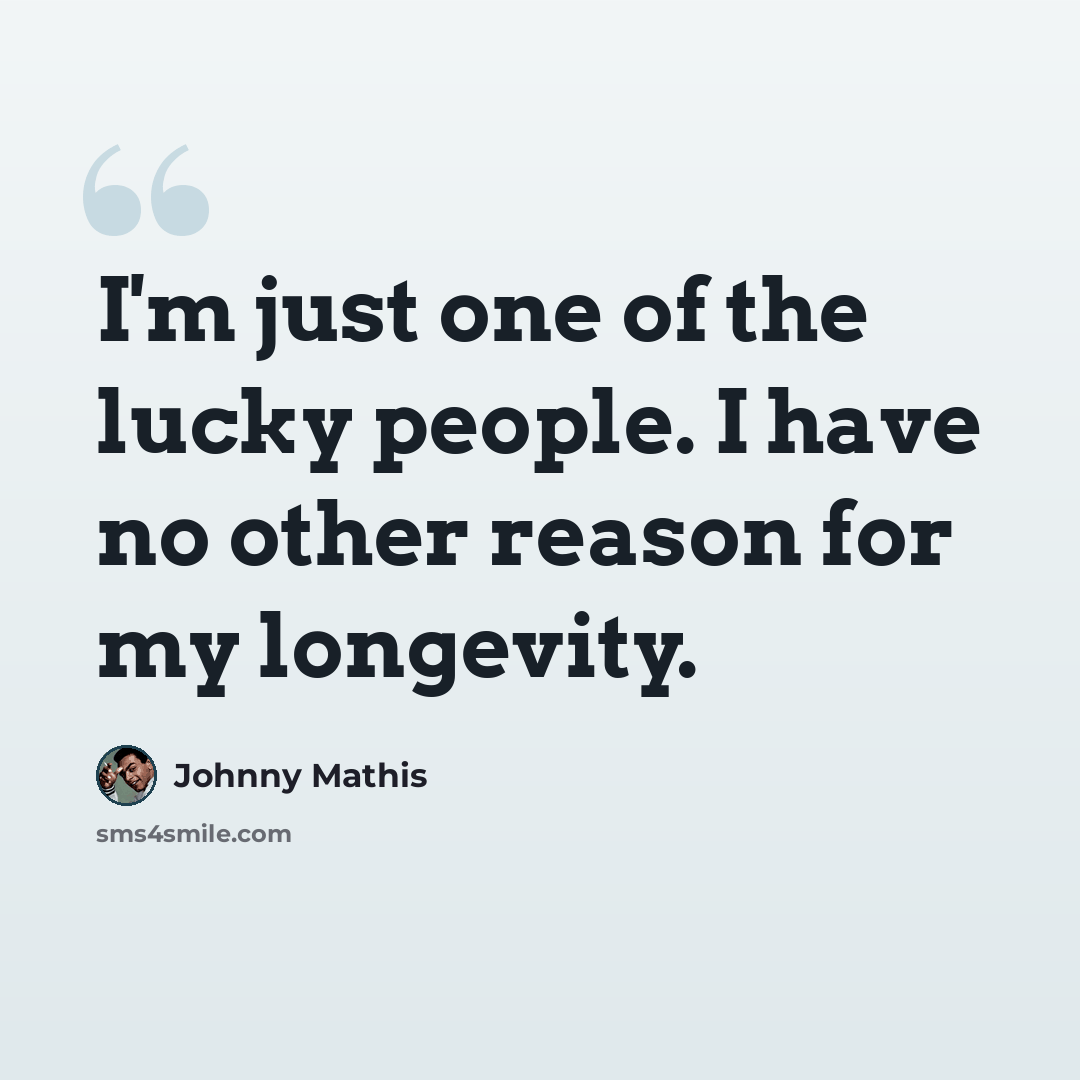 “I'm just one of the lucky people. I have no other reason for my longevity.” quote by Johnny Mathis