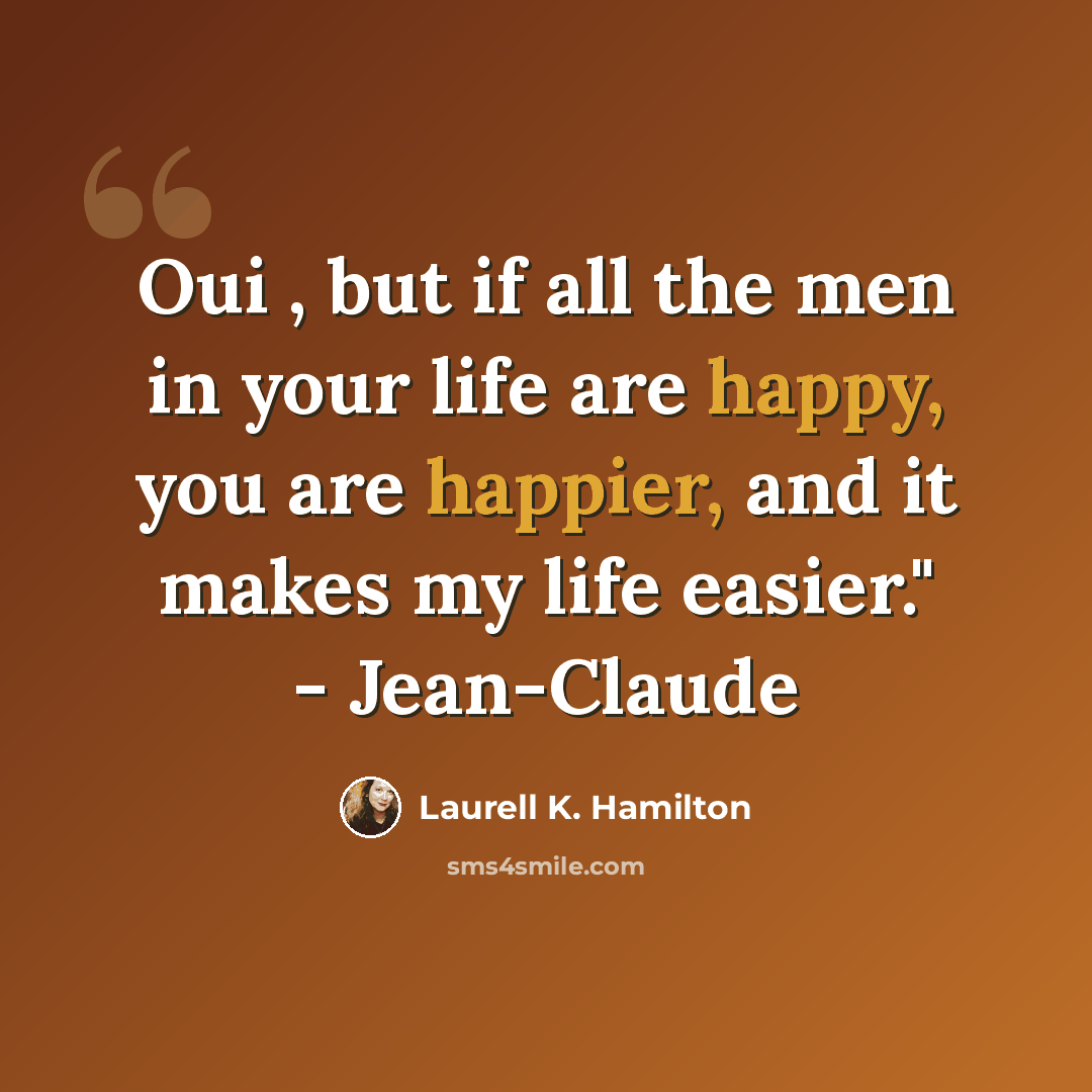 “Oui , but if all the men in your life are happy, you are happier, and it makes my life easier." - Jean-Claude” quote by Laurell K. Hamilton