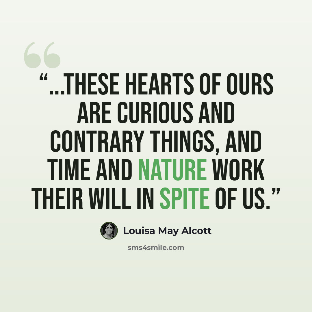 “...these hearts of ours are curious and contrary things, and time and nature work their will in spite of us.” quote by Louisa May Alcott
